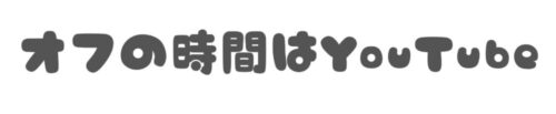 オフの時間はYouTube