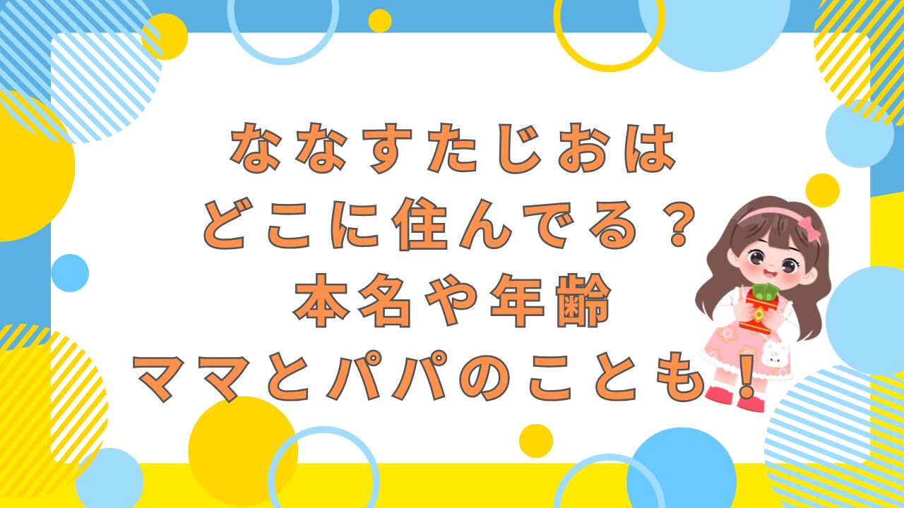 ななすたじおはどこに住んでる？本名や年齢・ママとパパのことも！