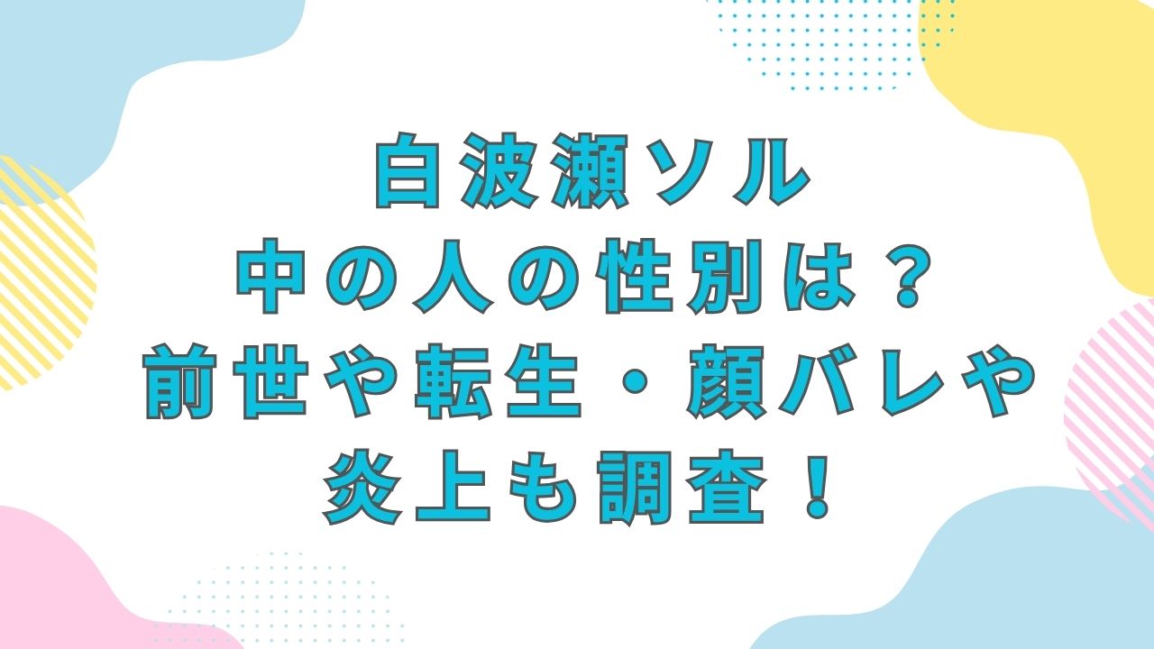 白波瀬ソル・中の人の性別は？前世や転生・顔バレや炎上も調査！