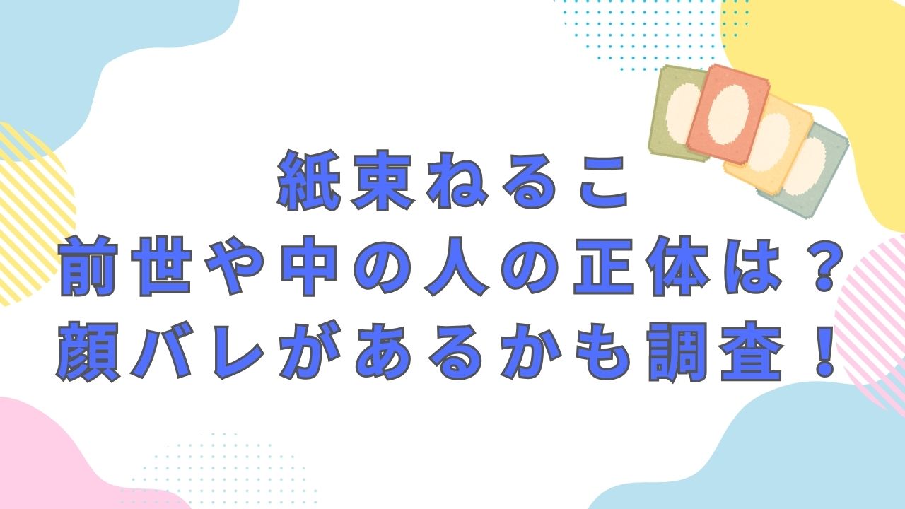 紙束ねるこ・前世や中の人(中身)の正体は？顔バレがあるかも調査！