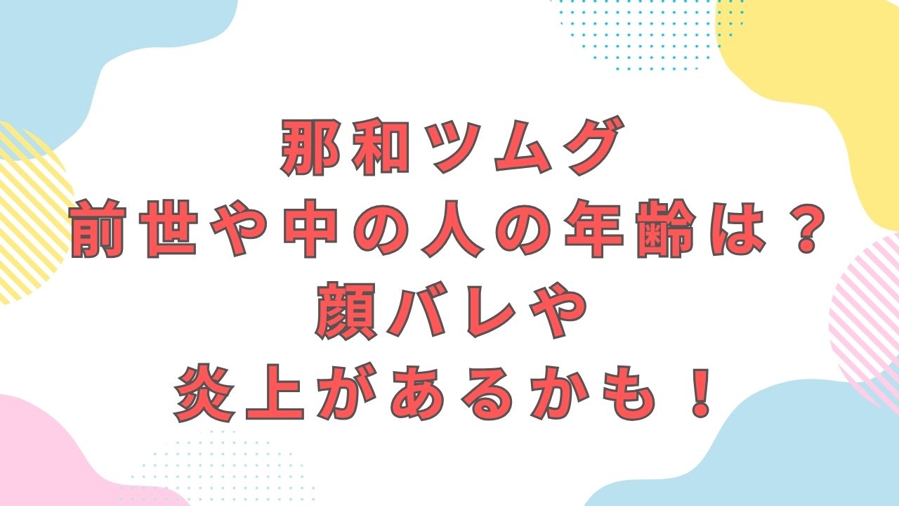 那和ツムグ・前世や中の人の年齢・正体は？顔バレや炎上があるかも！