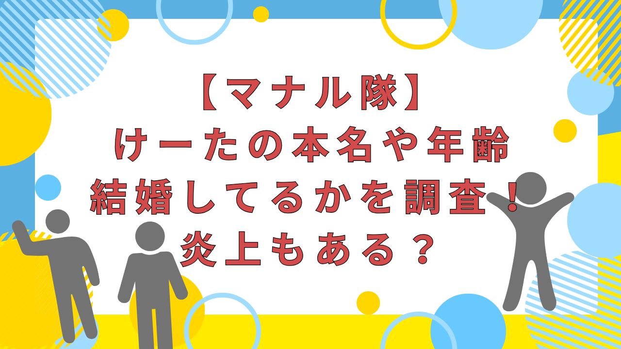 【マナル隊】けーたの本名や年齢・結婚してるかを調査！炎上もある？