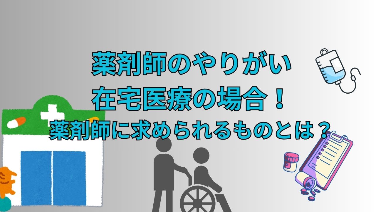 薬剤師のやりがい・在宅医療の場合！薬剤師に求められるものとは