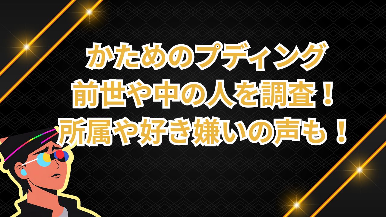 かためのプディング・前世や中の人を調査！所属や好き嫌いの声も！